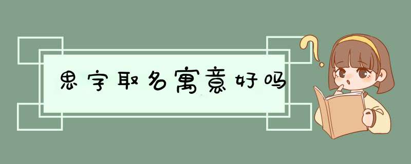 思字取名寓意好吗,第1张