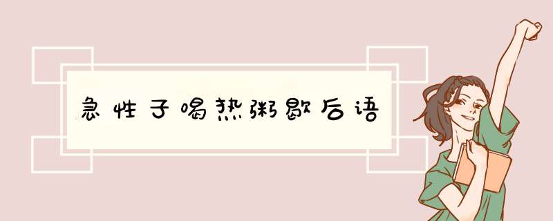 急性子喝热粥歇后语,第1张