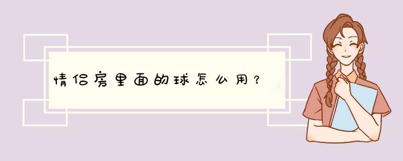 情侣房里面的球怎么用？,第1张