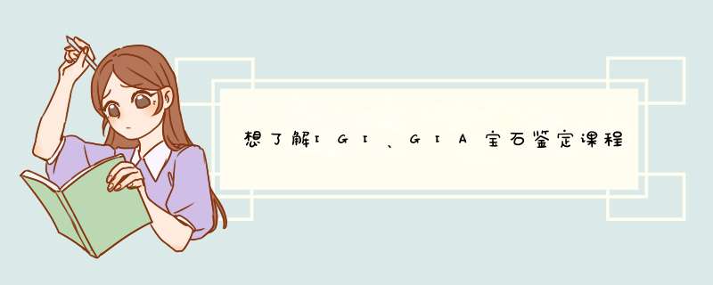 想了解IGI、GIA宝石鉴定课程哪个好？,第1张