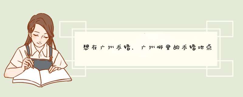 想在广州求婚，广州哪里的求婚地点口碑好呢？,第1张