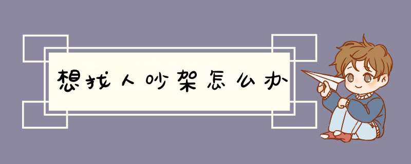 想找人吵架怎么办,第1张