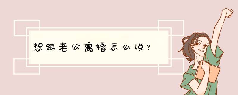 想跟老公离婚怎么说？,第1张