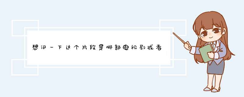 想问一下这个片段是哪部电视剧或者电影里面的？,第1张