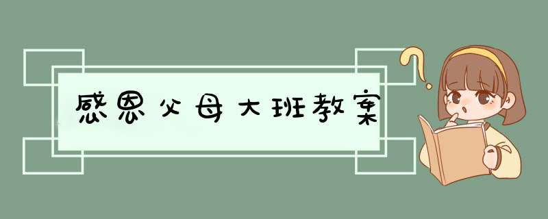 感恩父母大班教案,第1张