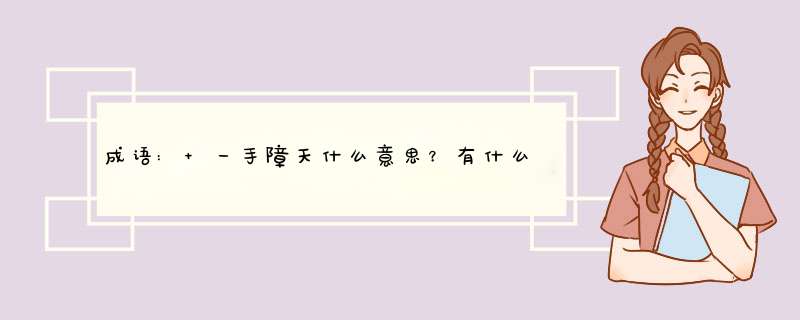 成语: 一手障天什么意思？有什么样典故及故事？,第1张