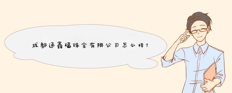 成都通鑫福珠宝有限公司怎么样？,第1张