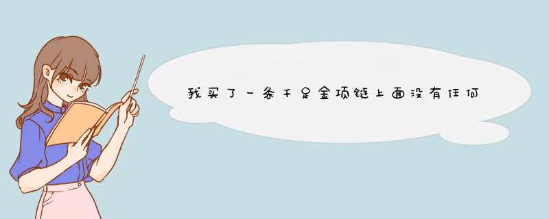 我买了一条千足金项链上面没有任何标记千足金的钢印也没有999标志，,第1张