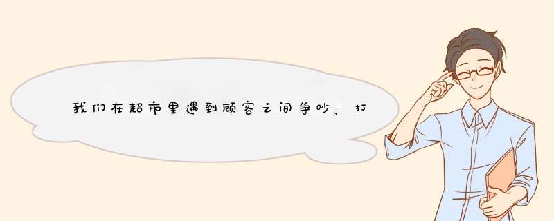 我们在超市里遇到顾客之间争吵、打架怎么办？,第1张