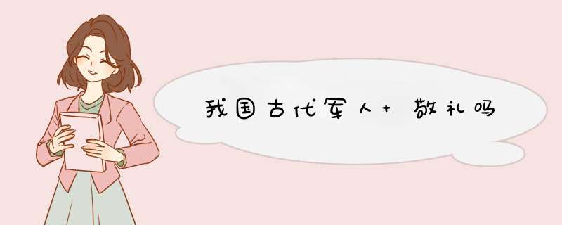 我国古代军人 敬礼吗,第1张