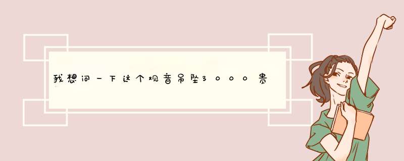 我想问一下这个观音吊坠3000贵吗？还有它是属于翡翠里的哪个品种？,第1张