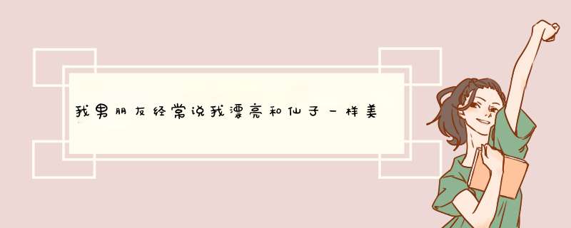 我男朋友经常说我漂亮和仙子一样美 我们吵架时候他看着我也经常亲我说忍不住为什么？,第1张