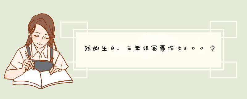 我的生日_三年级写事作文300字,第1张