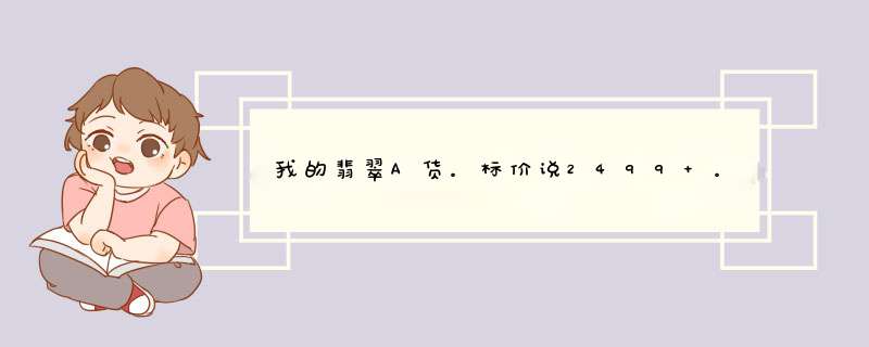 我的翡翠A货。标价说2499 。我中了头奖打2折。580买的我在浙江台州金唯丽珠宝店买的。帮我看看值多少钱,第1张