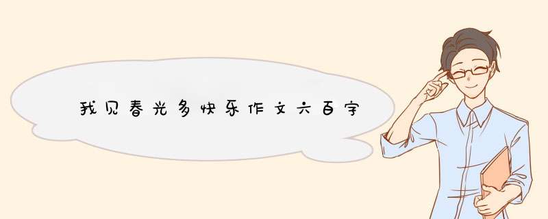 我见春光多快乐作文六百字,第1张