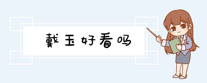 戴玉好看吗,第1张