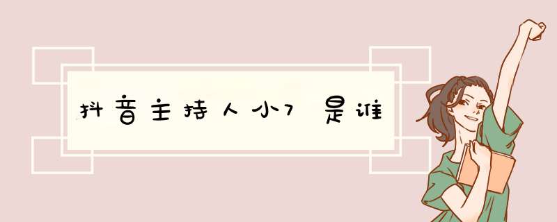 抖音主持人小7是谁,第1张