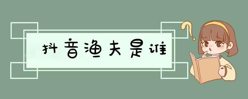 抖音渔夫是谁,第1张