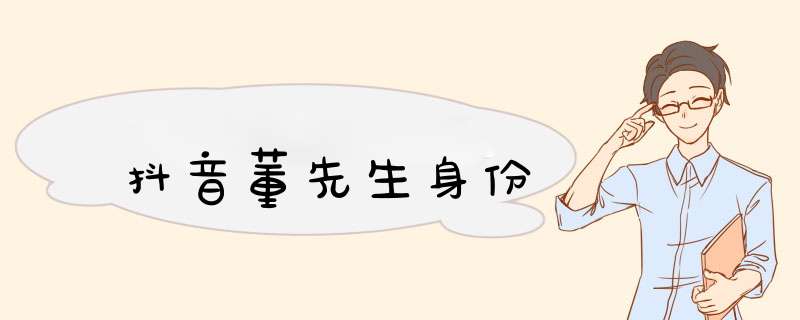 抖音董先生身份,第1张