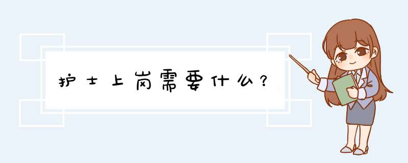 护士上岗需要什么？,第1张