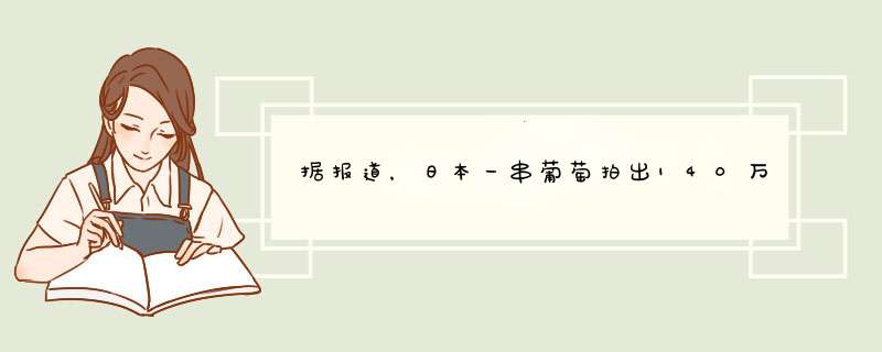 据报道，日本一串葡萄拍出140万日元，这串葡萄究竟贵在了哪儿？,第1张