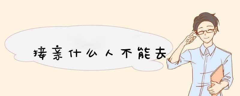 接亲什么人不能去,第1张