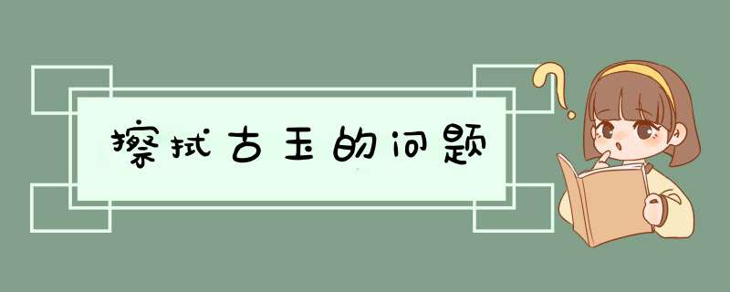 擦拭古玉的问题,第1张