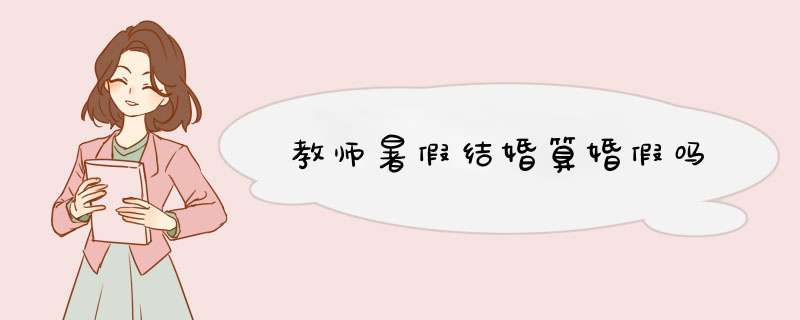 教师暑假结婚算婚假吗,第1张