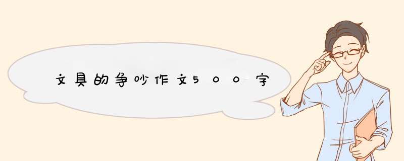 文具的争吵作文500字,第1张