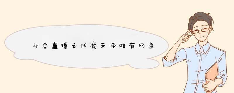 斗鱼直播之伏魔天师谁有网盘,第1张