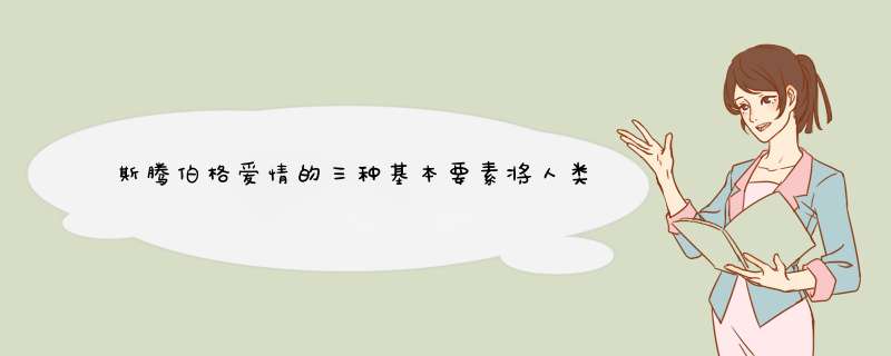 斯腾伯格爱情的三种基本要素将人类的两性关系划分为哪七种？,第1张