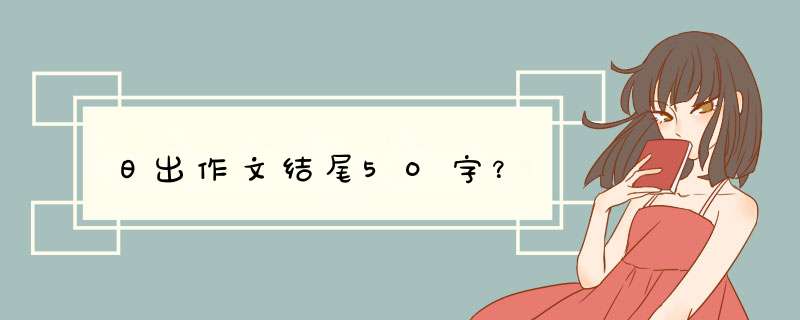 日出作文结尾5O字？,第1张