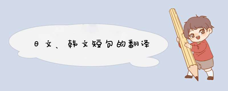 日文、韩文短句的翻译,第1张