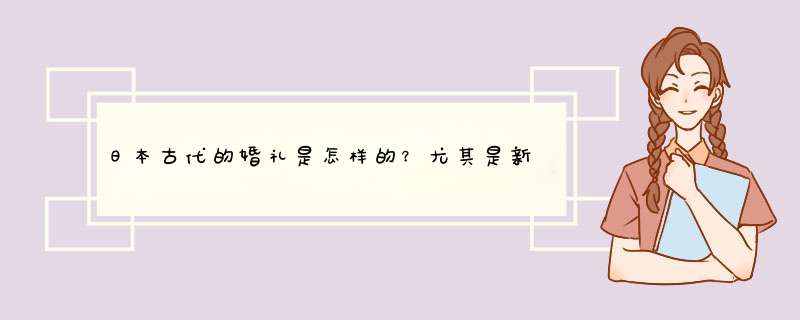 日本古代的婚礼是怎样的？尤其是新娘需要做什么。,第1张