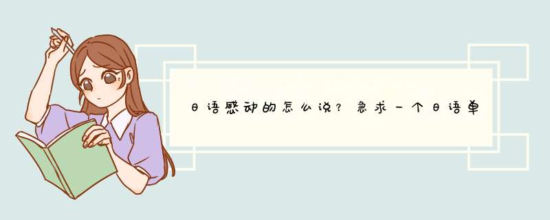 日语感动的怎么说？急求一个日语单词 不要感动する，有没有别的，最好是形容词，或之类的意思…,第1张
