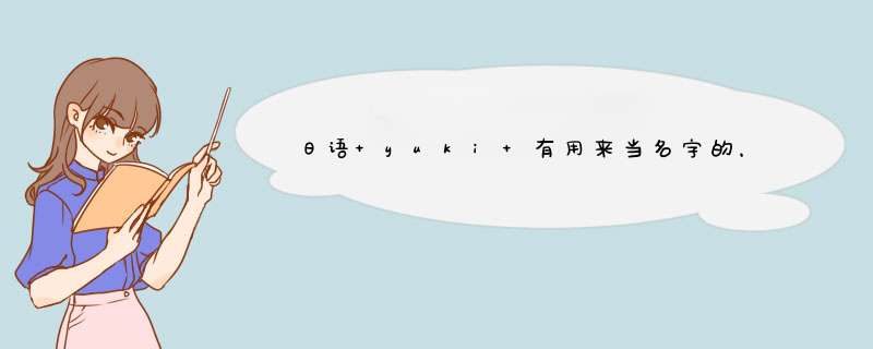 日语 yuki 有用来当名字的，它翻译过来是什么意思？,第1张