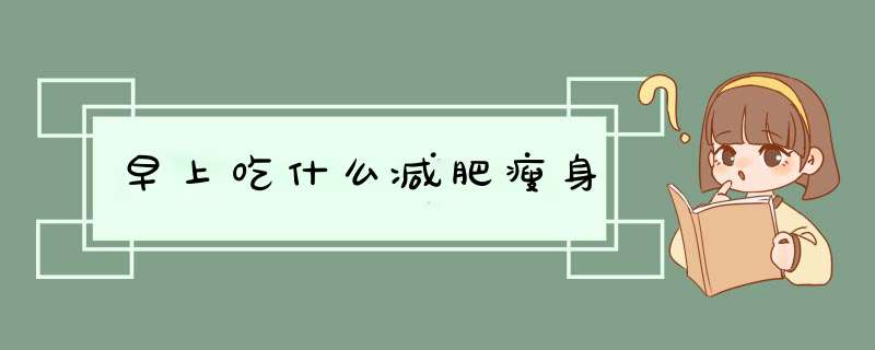 早上吃什么减肥瘦身,第1张