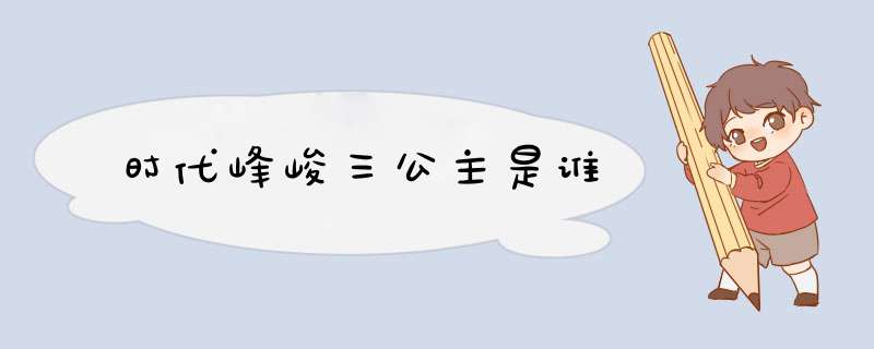 时代峰峻三公主是谁,第1张