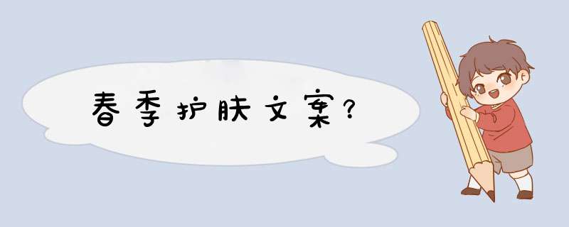 春季护肤文案？,第1张