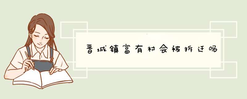 晋城镇富有村会被拆迁吗,第1张