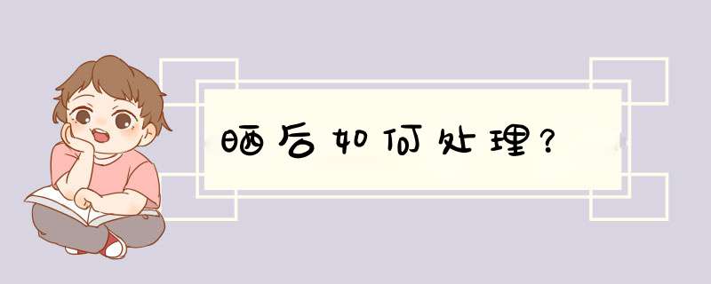 晒后如何处理？,第1张