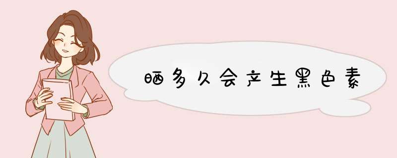 晒多久会产生黑色素,第1张