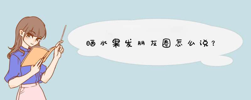 晒水果发朋友圈怎么说？,第1张