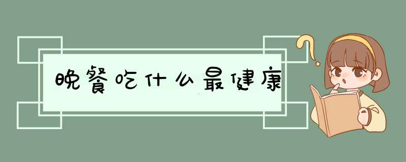 晚餐吃什么最健康,第1张