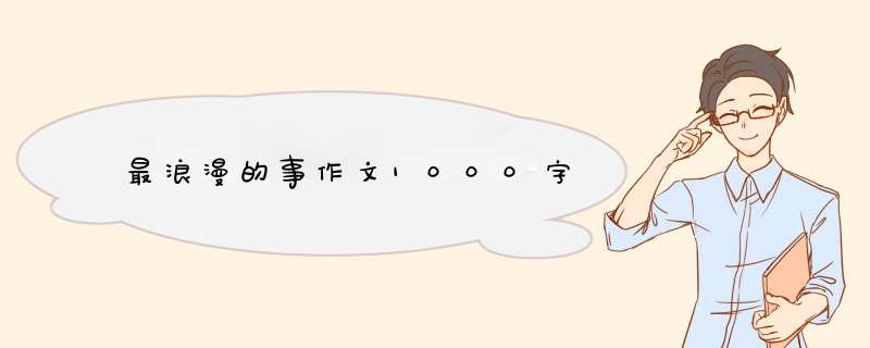 最浪漫的事作文1000字,第1张