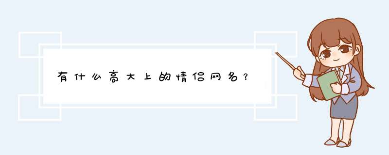 有什么高大上的情侣网名？,第1张