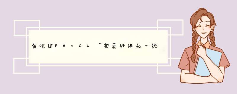 有吃过FANCL“完美纤体丸＋热控”组合的吗？ 高分悬赏啦~~,第1张