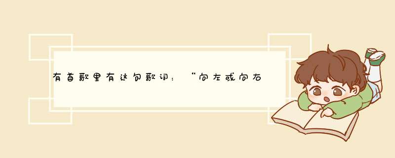 有首歌里有这句歌词：“向左或向右” 请问是什么歌？,第1张