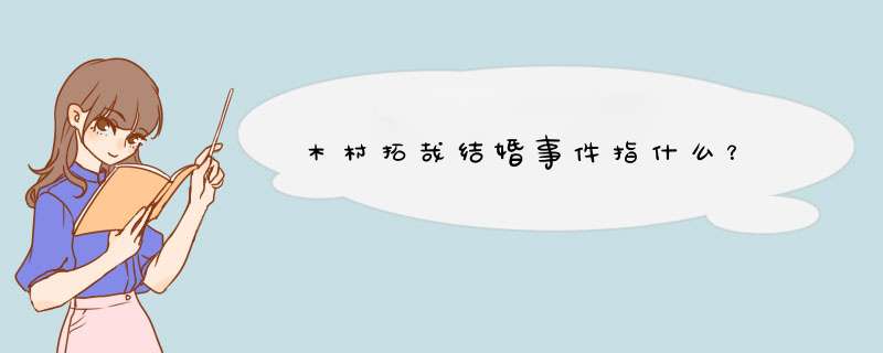 木村拓哉结婚事件指什么？,第1张