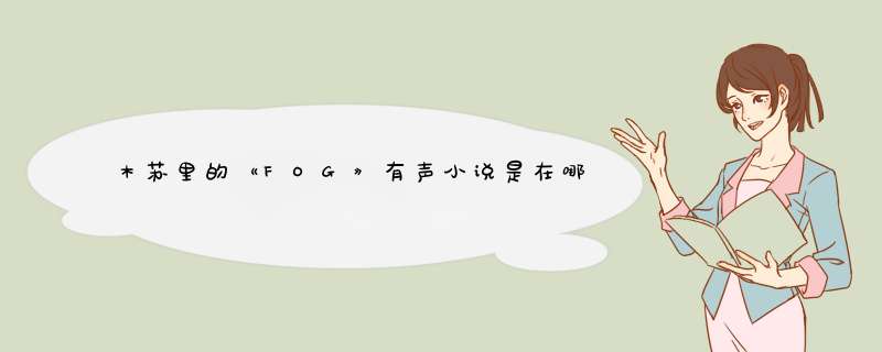 木苏里的《FOG》有声小说是在哪听的呀？,第1张